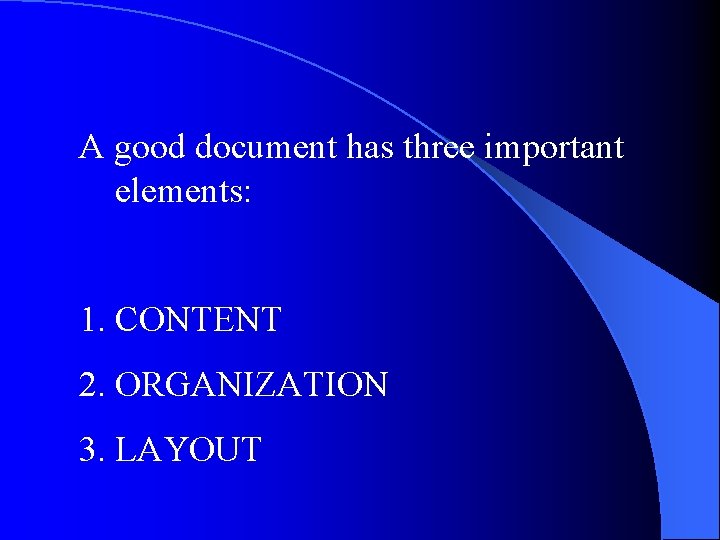 A good document has three important elements: 1. CONTENT 2. ORGANIZATION 3. LAYOUT A good document has three important elements: 1. CONTENT 2. ORGANIZATION 3. LAYOUT