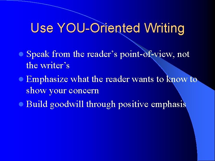 Use YOU-Oriented Writing l Speak from the reader’s point-of-view, not the writer’s l Emphasize Use YOU-Oriented Writing l Speak from the reader’s point-of-view, not the writer’s l Emphasize
