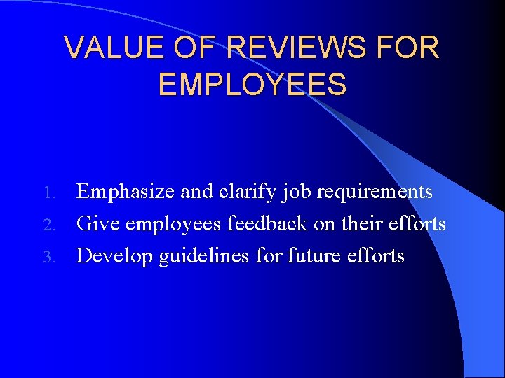 VALUE OF REVIEWS FOR EMPLOYEES Emphasize and clarify job requirements 2. Give employees feedback VALUE OF REVIEWS FOR EMPLOYEES Emphasize and clarify job requirements 2. Give employees feedback