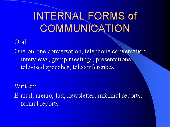 INTERNAL FORMS of COMMUNICATION Oral: One-on-one conversation, telephone conversation, interviews, group meetings, presentations, televised INTERNAL FORMS of COMMUNICATION Oral: One-on-one conversation, telephone conversation, interviews, group meetings, presentations, televised