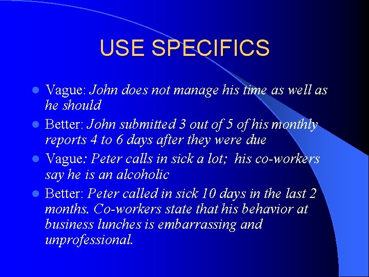 USE SPECIFICS Vague: John does not manage his time as well as he should USE SPECIFICS Vague: John does not manage his time as well as he should