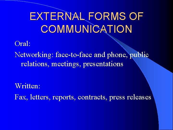 EXTERNAL FORMS OF COMMUNICATION Oral: Networking: face-to-face and phone, public relations, meetings, presentations Written: EXTERNAL FORMS OF COMMUNICATION Oral: Networking: face-to-face and phone, public relations, meetings, presentations Written: