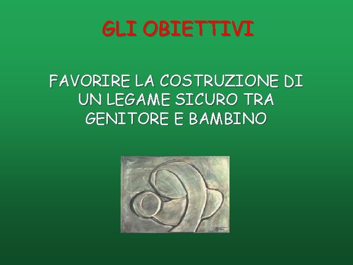 GLI OBIETTIVI FAVORIRE LA COSTRUZIONE DI UN LEGAME SICURO TRA GENITORE E BAMBINO 