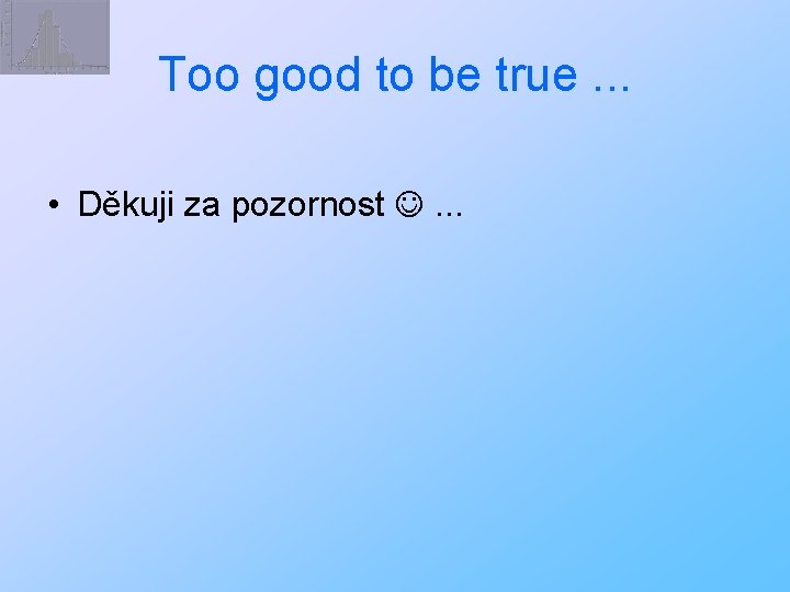 Too good to be true. . . • Děkuji za pozornost . . .
