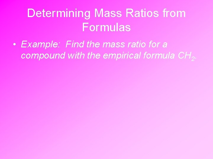 Determining Mass Ratios from Formulas • Example: Find the mass ratio for a compound