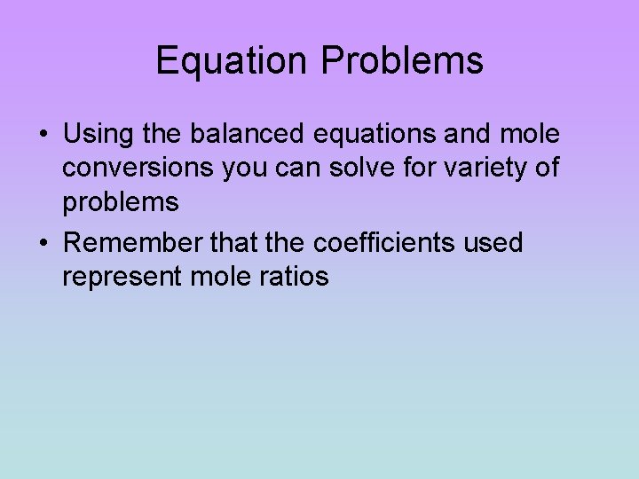 Equation Problems • Using the balanced equations and mole conversions you can solve for