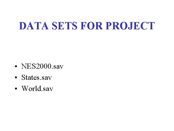 DATA SETS FOR PROJECT • NES 2000. sav • States. sav • World. sav