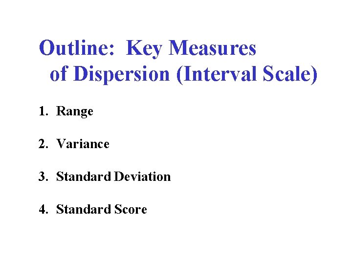Outline: Key Measures of Dispersion (Interval Scale) 1. Range 2. Variance 3. Standard Deviation