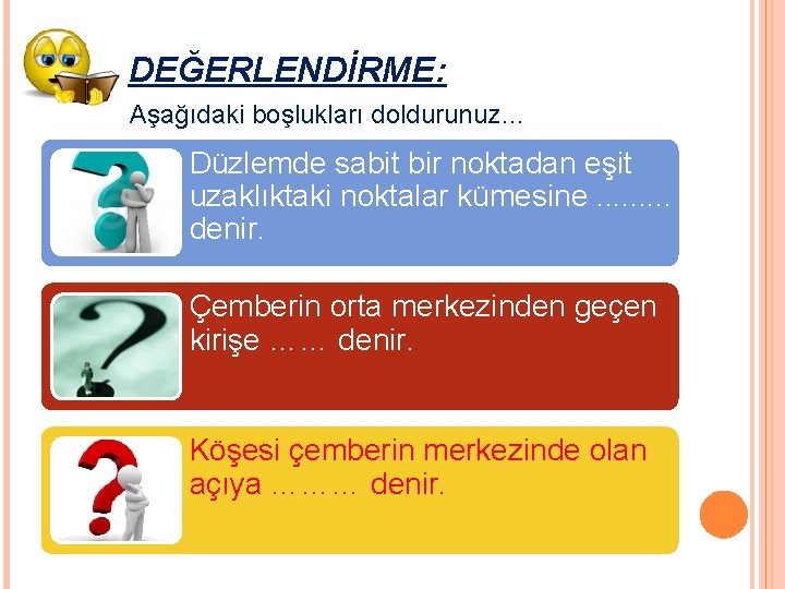 DEĞERLENDİRME: Aşağıdaki boşlukları doldurunuz… Düzlemde sabit bir noktadan eşit uzaklıktaki noktalar kümesine. . denir. DEĞERLENDİRME: Aşağıdaki boşlukları doldurunuz… Düzlemde sabit bir noktadan eşit uzaklıktaki noktalar kümesine. . denir.