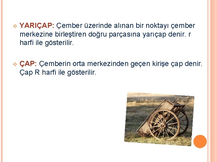 v YARIÇAP: Çember üzerinde alınan bir noktayı çember merkezine birleştiren doğru parçasına yarıçap denir. v YARIÇAP: Çember üzerinde alınan bir noktayı çember merkezine birleştiren doğru parçasına yarıçap denir.