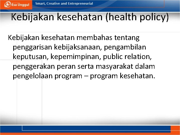 Kebijakan kesehatan (health policy) Kebijakan kesehatan membahas tentang penggarisan kebijaksanaan, pengambilan keputusan, kepemimpinan, public