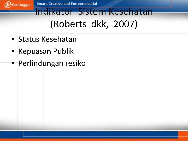 Indikator Sistem Kesehatan (Roberts dkk, 2007) • Status Kesehatan • Kepuasan Publik • Perlindungan