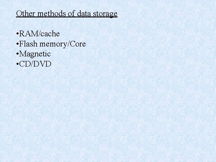 Other methods of data storage • RAM/cache • Flash memory/Core • Magnetic • CD/DVD Other methods of data storage • RAM/cache • Flash memory/Core • Magnetic • CD/DVD