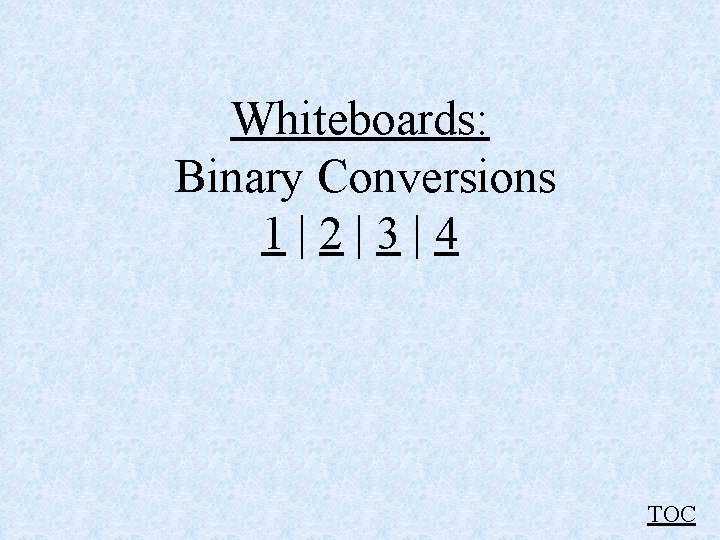 Whiteboards: Binary Conversions 1|2|3|4 TOC Whiteboards: Binary Conversions 1|2|3|4 TOC