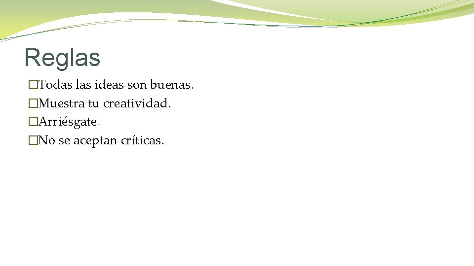 Reglas �Todas las ideas son buenas. �Muestra tu creatividad. �Arriésgate. �No se aceptan críticas.