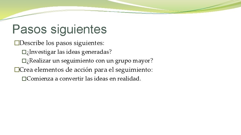 Pasos siguientes �Describe los pasos siguientes: �¿Investigar las ideas generadas? �¿Realizar un seguimiento con