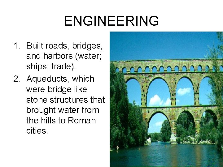 ENGINEERING 1. Built roads, bridges, and harbors (water; ships; trade). 2. Aqueducts, which were