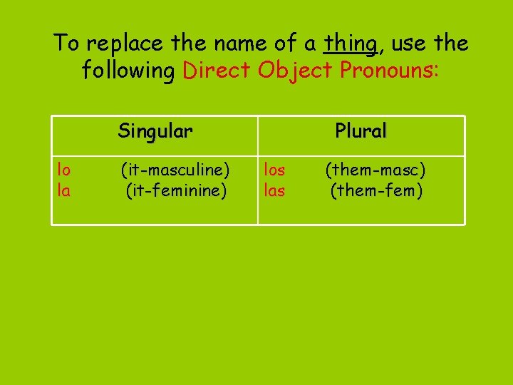 To replace the name of a thing, use the following Direct Object Pronouns: Singular