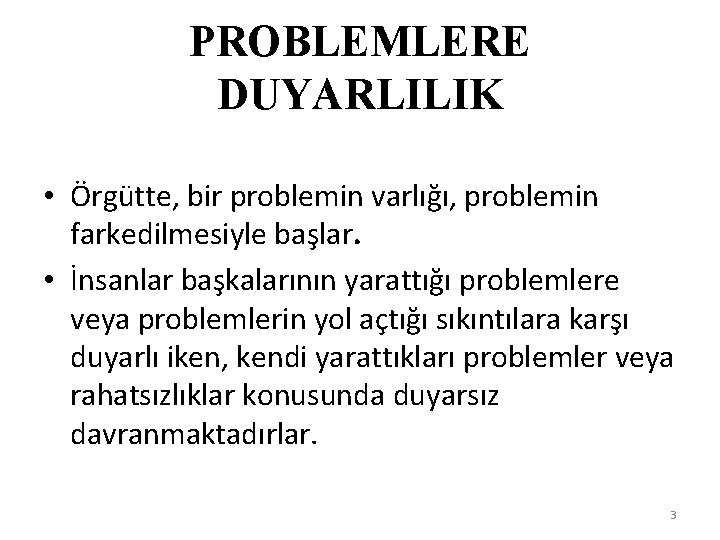 PROBLEMLERE DUYARLILIK • Örgütte, bir problemin varlığı, problemin farkedilmesiyle başlar. • İnsanlar başkalarının yarattığı