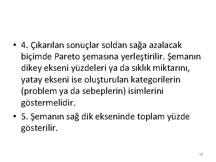  • 4. Çıkarılan sonuçlar soldan sağa azalacak biçimde Pareto şemasına yerleştirilir. Şemanın dikey