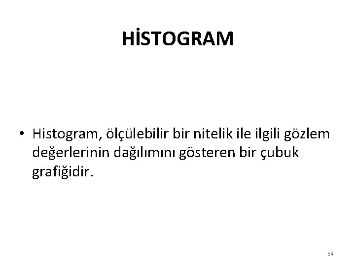 HİSTOGRAM • Histogram, ölçülebilir bir nitelik ile ilgili gözlem değerlerinin dağılımını gösteren bir çubuk