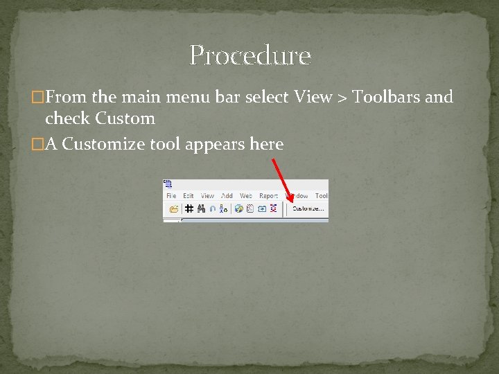 Procedure �From the main menu bar select View > Toolbars and check Custom �A Procedure �From the main menu bar select View > Toolbars and check Custom �A