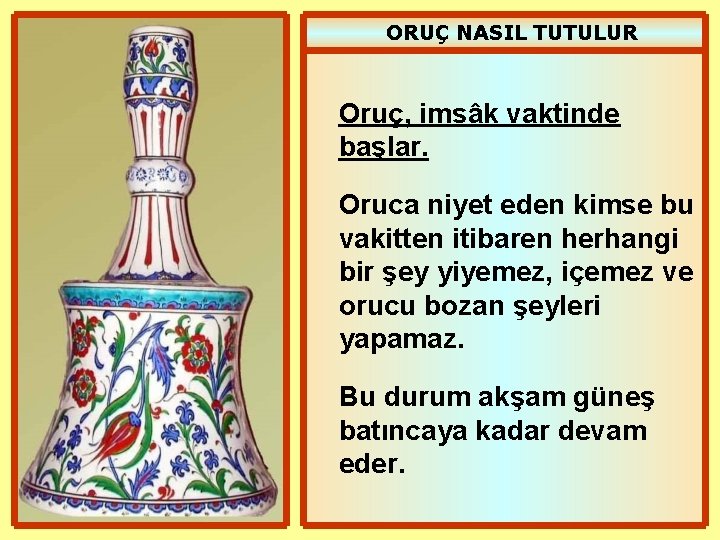 ORUÇ NASIL TUTULUR Oruç, imsâk vaktinde başlar. Oruca niyet eden kimse bu vakitten itibaren