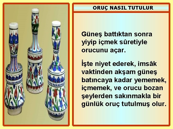 ORUÇ NASIL TUTULUR Güneş battıktan sonra yiyip içmek sûretiyle orucunu açar. İşte niyet ederek,