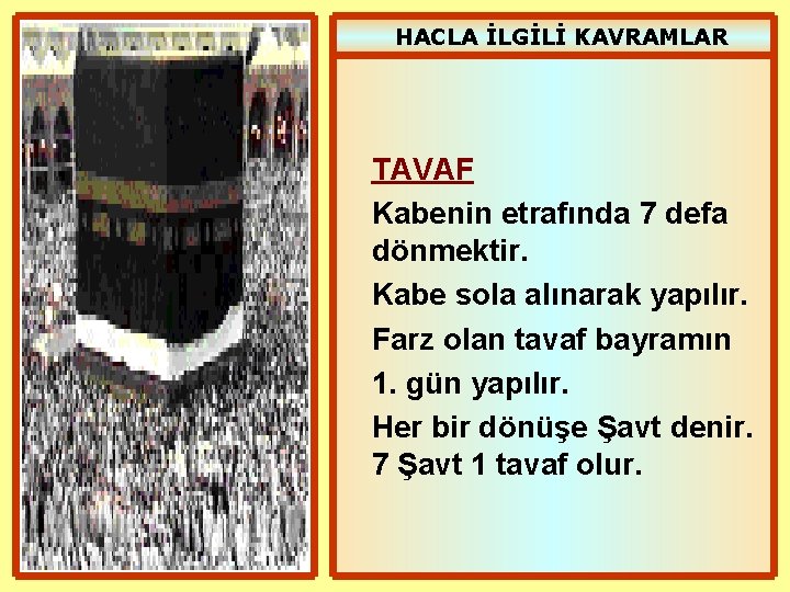 HACLA İLGİLİ KAVRAMLAR TAVAF Kabenin etrafında 7 defa dönmektir. Kabe sola alınarak yapılır. Farz