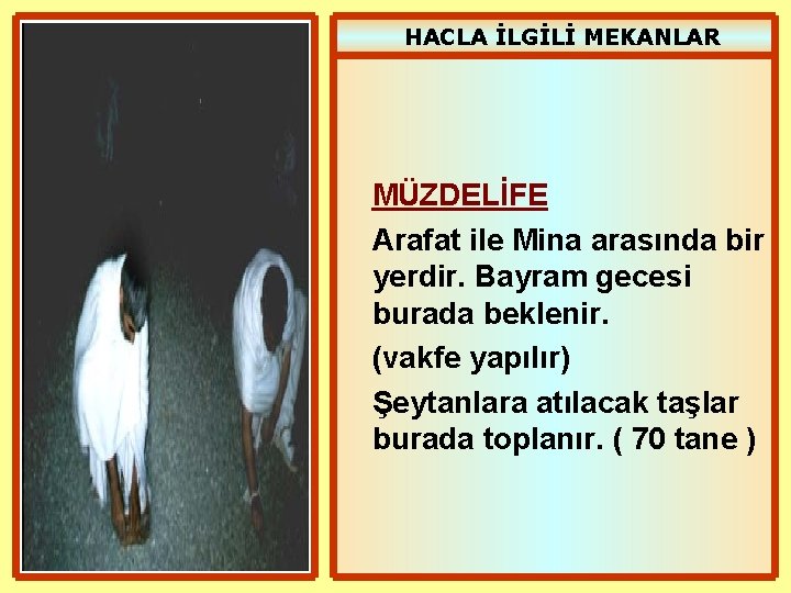 HACLA İLGİLİ MEKANLAR MÜZDELİFE Arafat ile Mina arasında bir yerdir. Bayram gecesi burada beklenir.