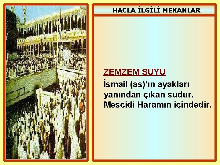 HACLA İLGİLİ MEKANLAR ZEMZEM SUYU İsmail (as)’ın ayakları yanından çıkan sudur. Mescidi Haramın içindedir.