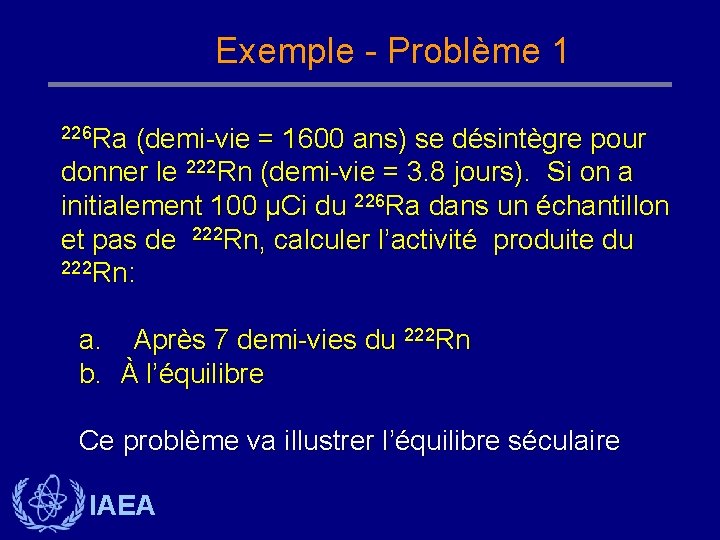 Exemple - Problème 1 226 Ra (demi-vie = 1600 ans) se désintègre pour donner Exemple - Problème 1 226 Ra (demi-vie = 1600 ans) se désintègre pour donner