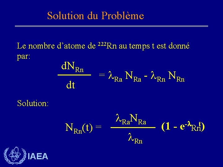 Solution du Problème Le nombre d’atome de 222 Rn au temps t est donné Solution du Problème Le nombre d’atome de 222 Rn au temps t est donné