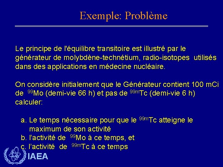 Exemple: Problème Le principe de l'équilibre transitoire est illustré par le générateur de molybdène-technétium, Exemple: Problème Le principe de l'équilibre transitoire est illustré par le générateur de molybdène-technétium,