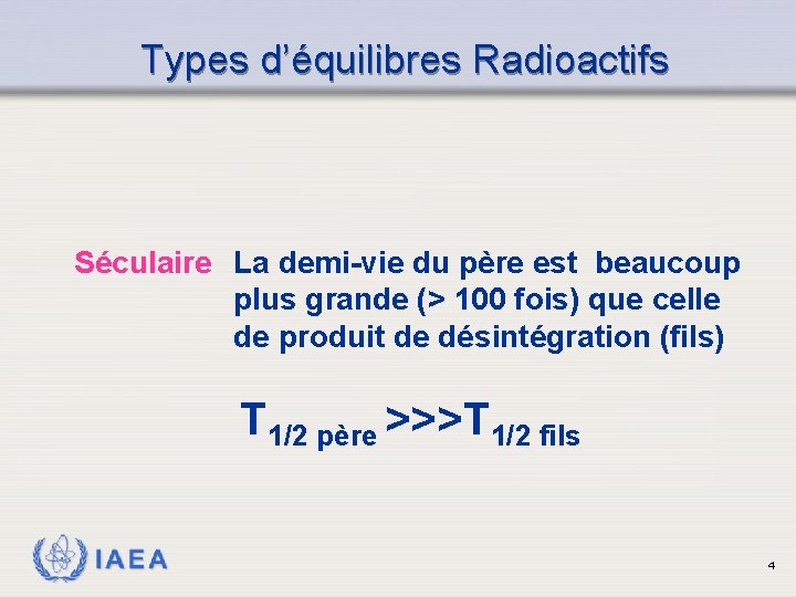 Types d’équilibres Radioactifs Séculaire La demi-vie du père est beaucoup plus grande (> 100 Types d’équilibres Radioactifs Séculaire La demi-vie du père est beaucoup plus grande (> 100