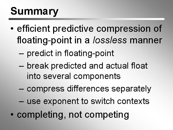 Summary • efficient predictive compression of floating-point in a lossless manner – predict in