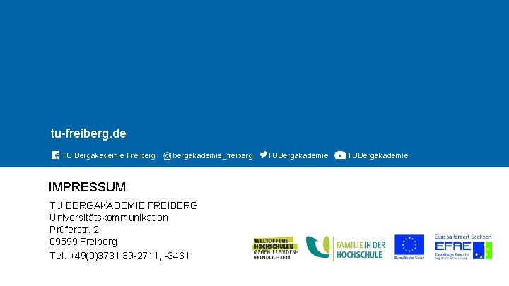 TECHNISCHE UNIVERSITÄT BERGAKADEMIE FREIBERG tu-freiberg. de TU Bergakademie Freibergakademie_freiberg IMPRESSUM TU BERGAKADEMIE FREIBERG Universitätskommunikation