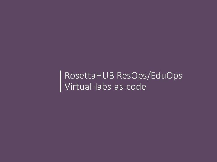 Rosetta. HUB Res. Ops/Edu. Ops Virtual-labs-as-code Rosetta. HUB Res. Ops/Edu. Ops Virtual-labs-as-code