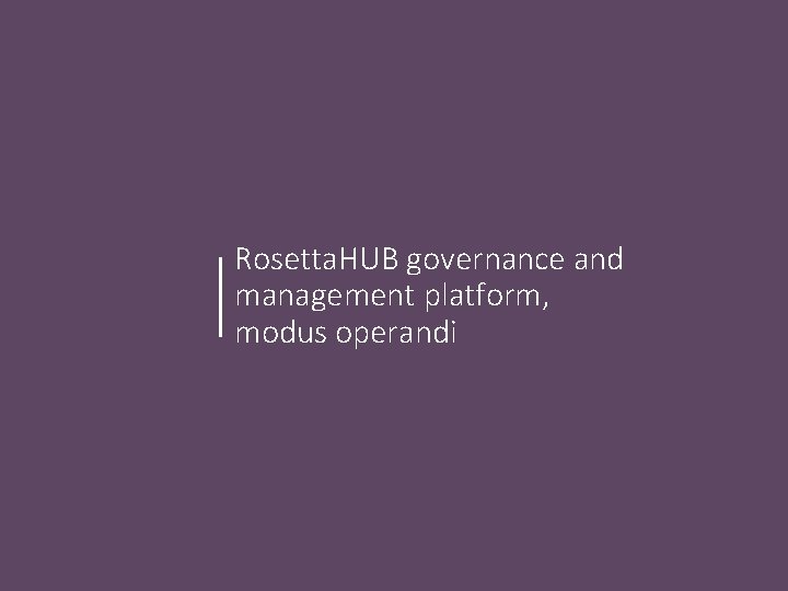 Rosetta. HUB governance and management platform, modus operandi Rosetta. HUB governance and management platform, modus operandi