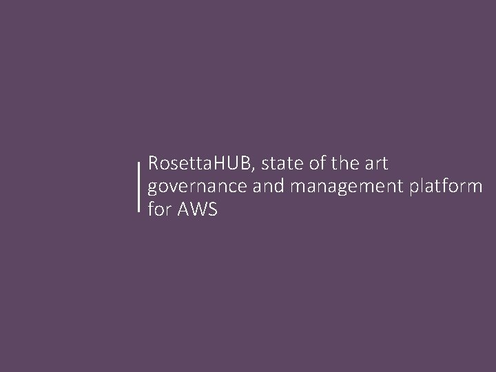 Rosetta. HUB, state of the art governance and management platform for AWS Rosetta. HUB, state of the art governance and management platform for AWS