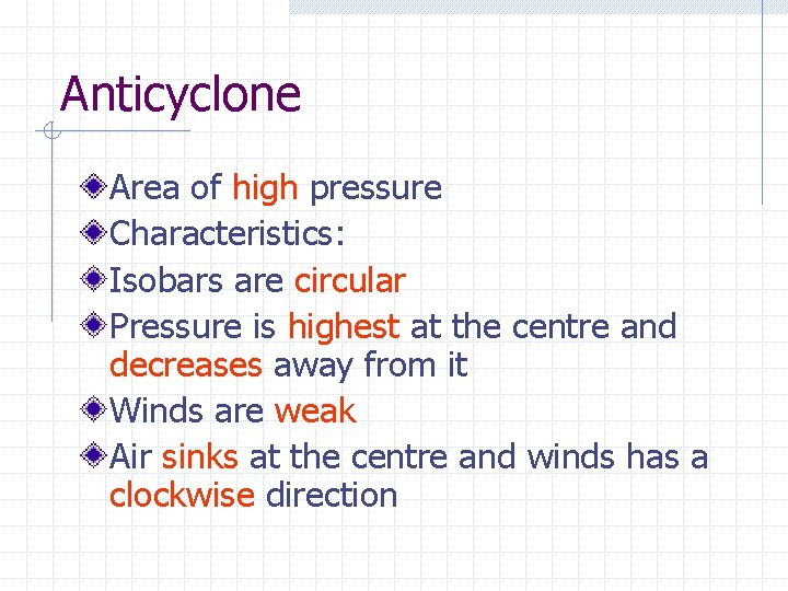 Anticyclone Area of high pressure Characteristics: Isobars are circular Pressure is highest at the