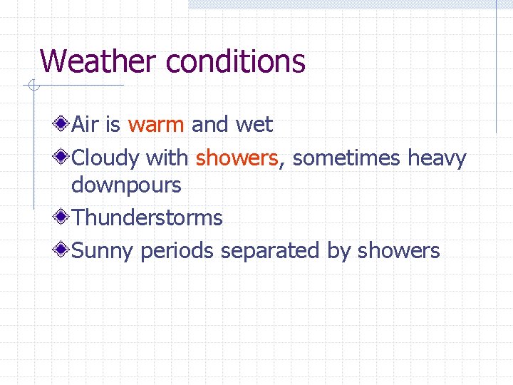 Weather conditions Air is warm and wet Cloudy with showers, sometimes heavy downpours Thunderstorms