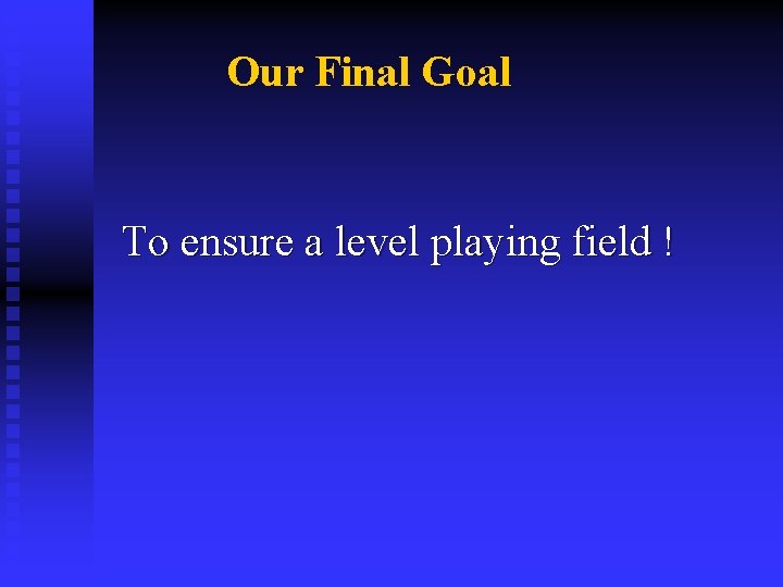 Our Final Goal To ensure a level playing field ! 