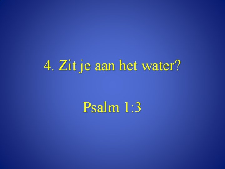 4. Zit je aan het water? Psalm 1: 3 