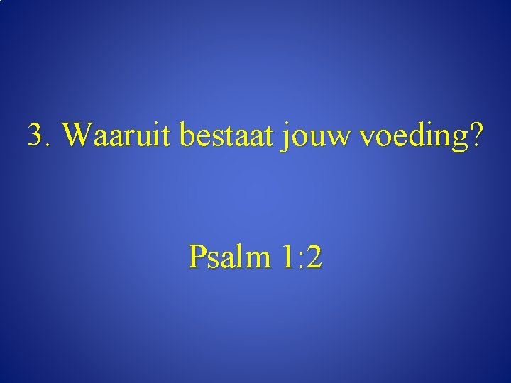 3. Waaruit bestaat jouw voeding? Psalm 1: 2 