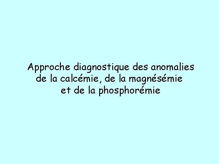 Approche diagnostique des anomalies de la calcémie, de la magnésémie et de la phosphorémie