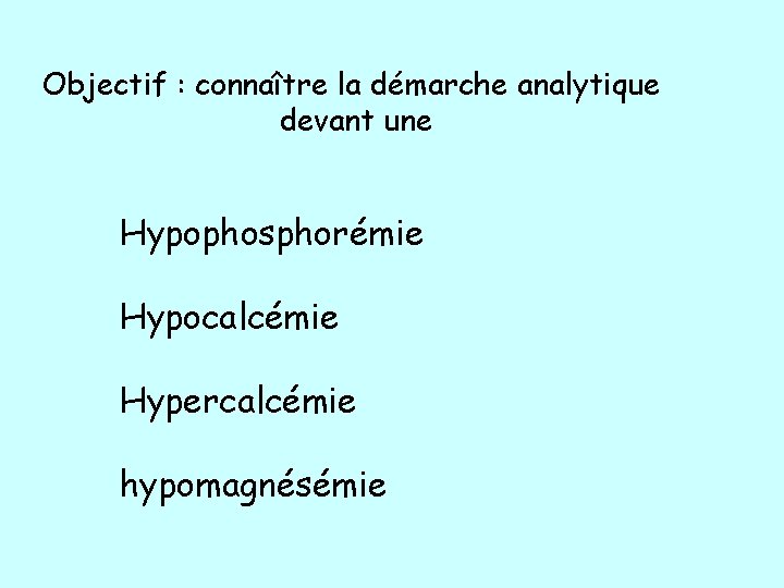 Objectif : connaître la démarche analytique devant une Hypophosphorémie Hypocalcémie Hypercalcémie hypomagnésémie 