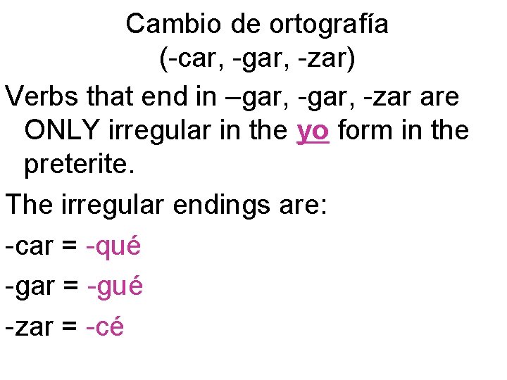 Cambio de ortografía (-car, -gar, -zar) Verbs that end in –gar, -zar are ONLY Cambio de ortografía (-car, -gar, -zar) Verbs that end in –gar, -zar are ONLY