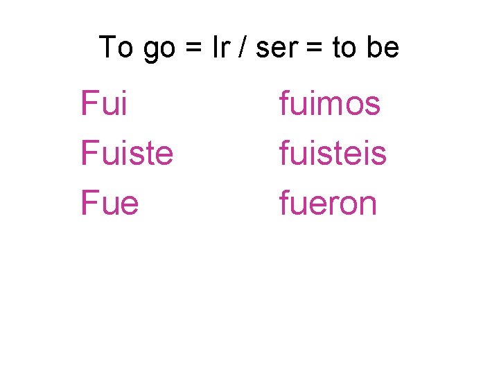 To go = Ir / ser = to be Fuiste Fue fuimos fuisteis fueron To go = Ir / ser = to be Fuiste Fue fuimos fuisteis fueron