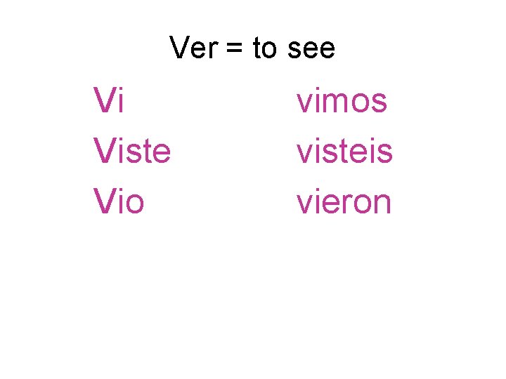 Ver = to see Vi Viste Vio vimos visteis vieron Ver = to see Vi Viste Vio vimos visteis vieron